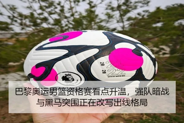 巴黎奥运男篮资格赛看点升温，强队暗战与黑马突围正在改写出线格局 - yingjiasports